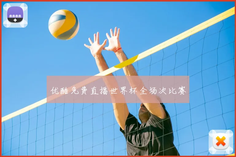 优酷免费直播世界杯全场次比赛