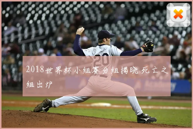 2018世界杯小组赛分组揭晓 死亡之组出炉