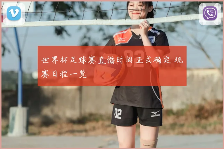 世界杯足球赛直播时间正式确定 观赛日程一览