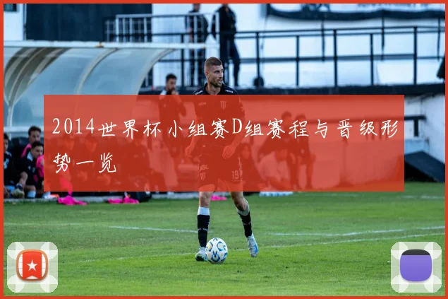 2014世界杯小组赛D组赛程与晋级形势一览