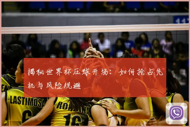 揭秘世界杯压球开场:如何抢占先机与风险规避