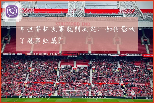年世界杯决赛裁判决定：如何影响了冠军归属？
