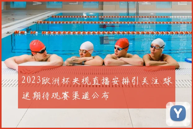 2023欧洲杯央视直播安排引关注 球迷期待观赛渠道公布