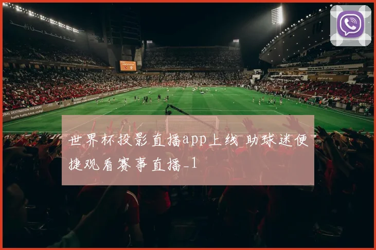 世界杯投影直播app上线 助球迷便捷观看赛事直播_1