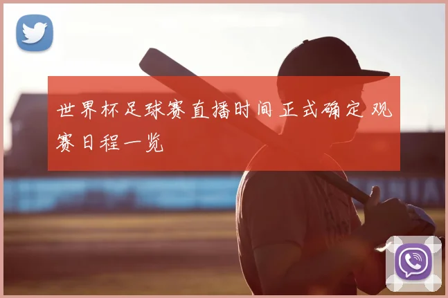世界杯足球赛直播时间正式确定 观赛日程一览