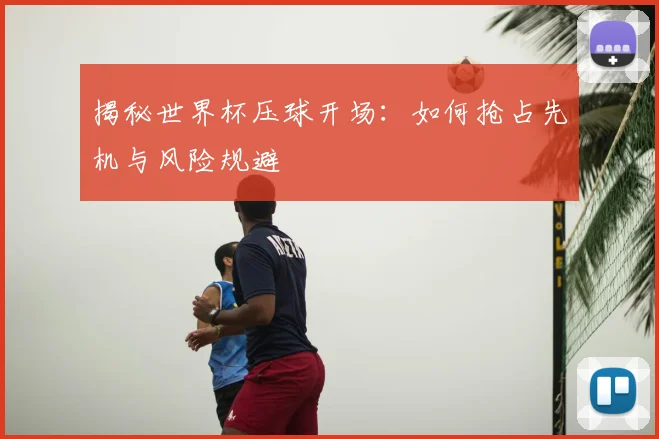 揭秘世界杯压球开场:如何抢占先机与风险规避