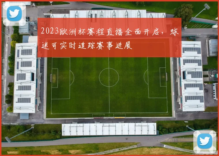 2023欧洲杯赛程直播全面开启，球迷可实时追踪赛事进展