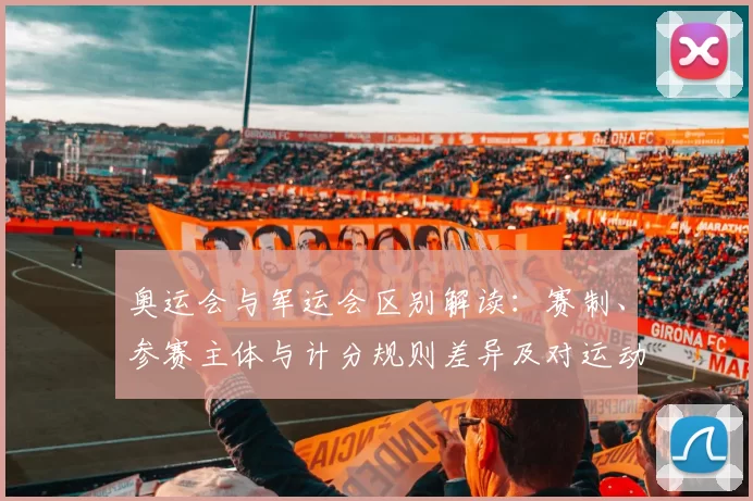 奥运会与军运会区别解读：赛制、参赛主体与计分规则差异及对运动员影响