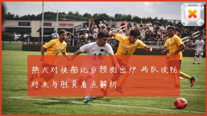 热火对快船比分预测出炉 两队攻防对决与胜负看点解析