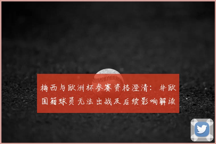 梅西与欧洲杯参赛资格澄清：非欧国籍球员无法出战及后续影响解读