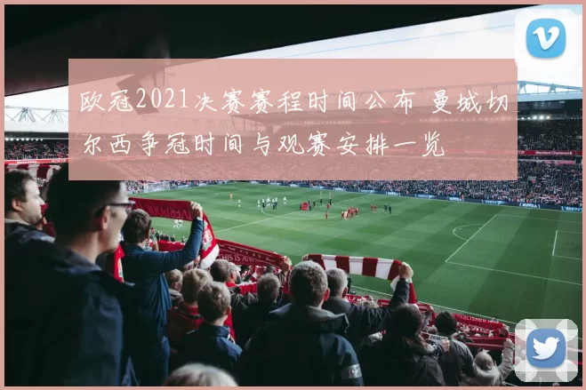 欧冠2021决赛赛程时间公布 曼城切尔西争冠时间与观赛安排一览