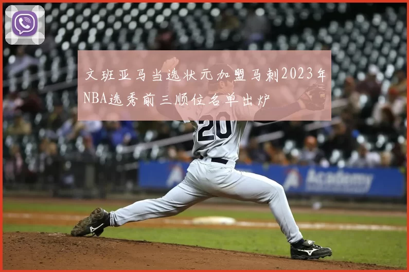 文班亚马当选状元加盟马刺2023年NBA选秀前三顺位名单出炉