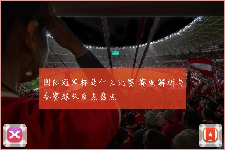 国际冠军杯是什么比赛 赛制解析与参赛球队看点盘点