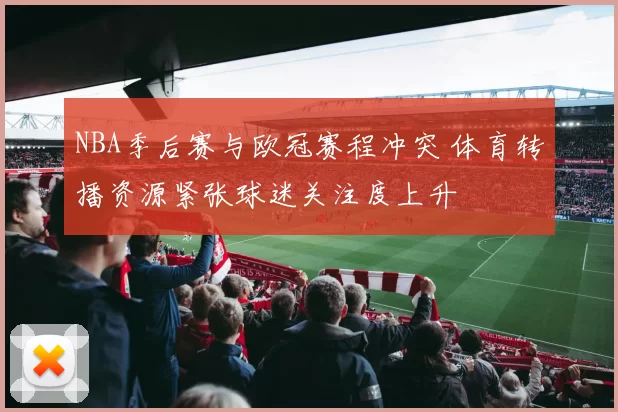 NBA季后赛与欧冠赛程冲突 体育转播资源紧张球迷关注度上升