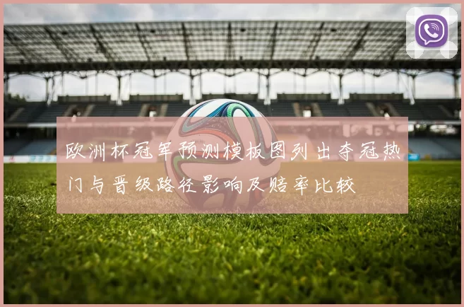 欧洲杯冠军预测模板图列出夺冠热门与晋级路径影响及赔率比较