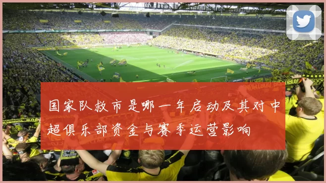 国家队救市是哪一年启动及其对中超俱乐部资金与赛季运营影响