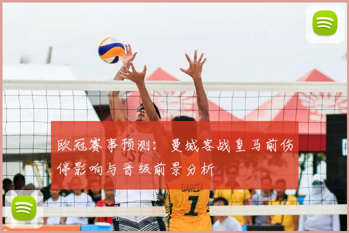 欧冠赛事预测:曼城客战皇马前伤停影响与晋级前景分析