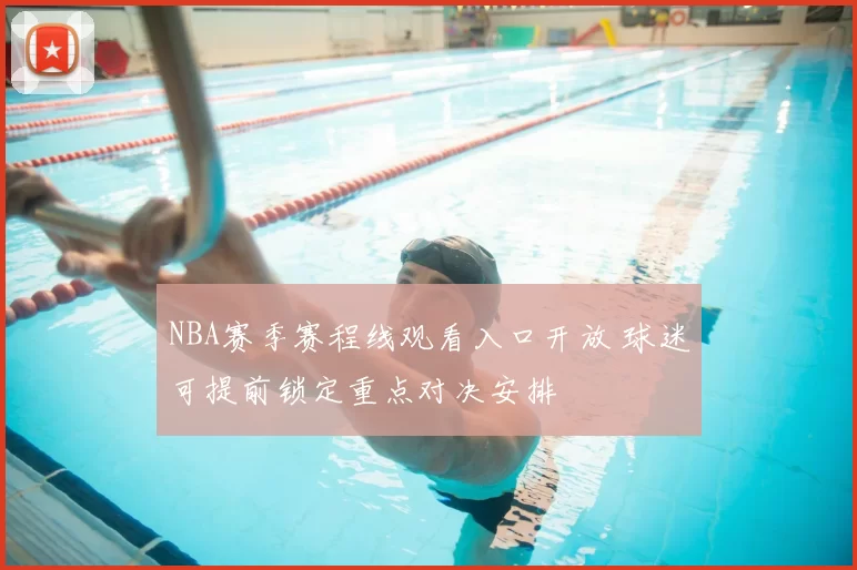 NBA赛季赛程线观看入口开放 球迷可提前锁定重点对决安排