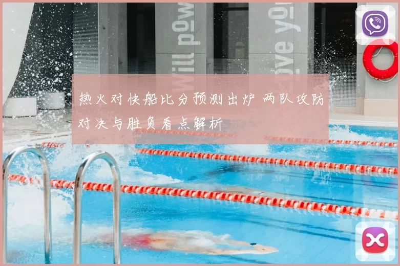 热火对快船比分预测出炉 两队攻防对决与胜负看点解析