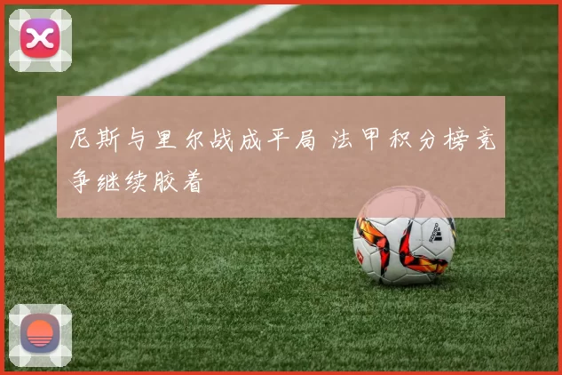 尼斯与里尔战成平局 法甲积分榜竞争继续胶着