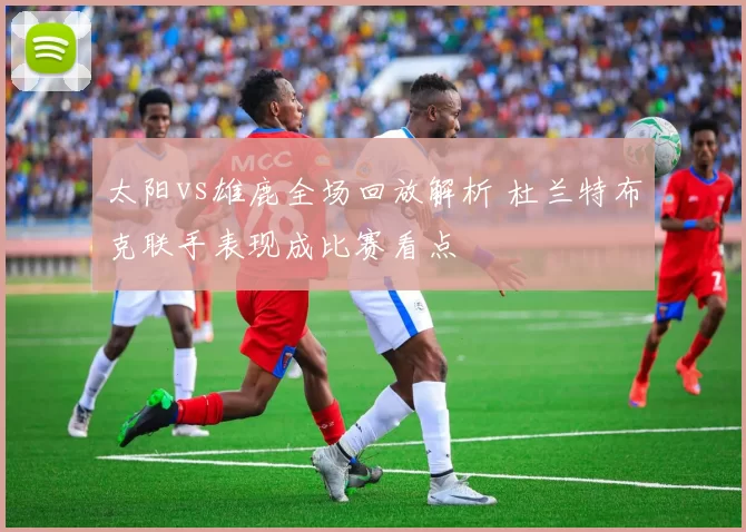太阳vs雄鹿全场回放解析 杜兰特布克联手表现成比赛看点