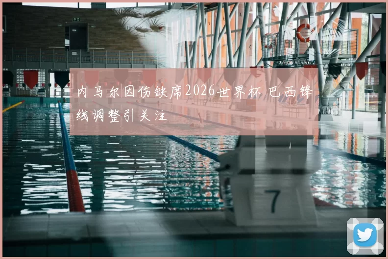 内马尔因伤缺席2026世界杯 巴西锋线调整引关注