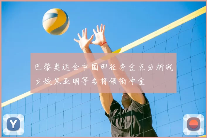 巴黎奥运会中国田径夺金点分析巩立姣朱亚明等名将领衔冲金