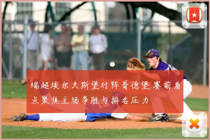 瑞超埃尔夫斯堡对阵哥德堡 赛前看点聚焦主场争胜与排名压力