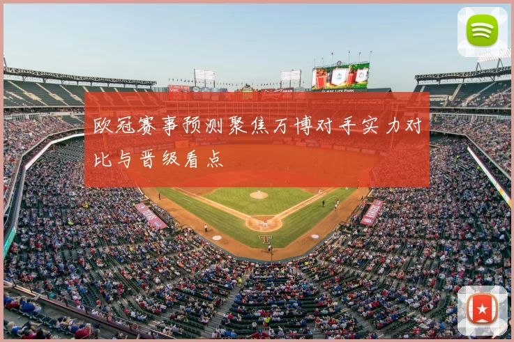 欧冠赛事预测聚焦万博对手实力对比与晋级看点