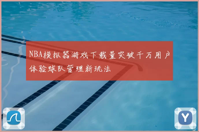 NBA模拟器游戏下载量突破千万用户体验球队管理新玩法