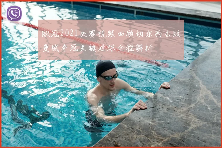 欧冠2021决赛视频回顾切尔西击败曼城夺冠关键进球全程解析