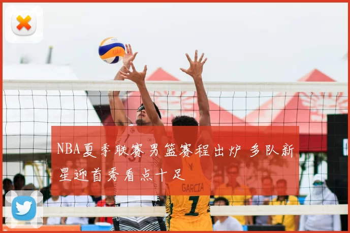 NBA夏季联赛男篮赛程出炉 多队新星迎首秀看点十足