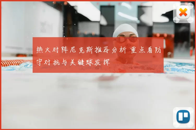热火对阵尼克斯推荐分析 重点看防守对抗与关键球发挥