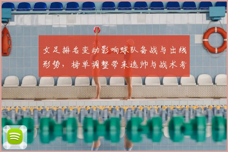 女足排名变动影响球队备战与出线形势，榜单调整带来选帅与战术考量