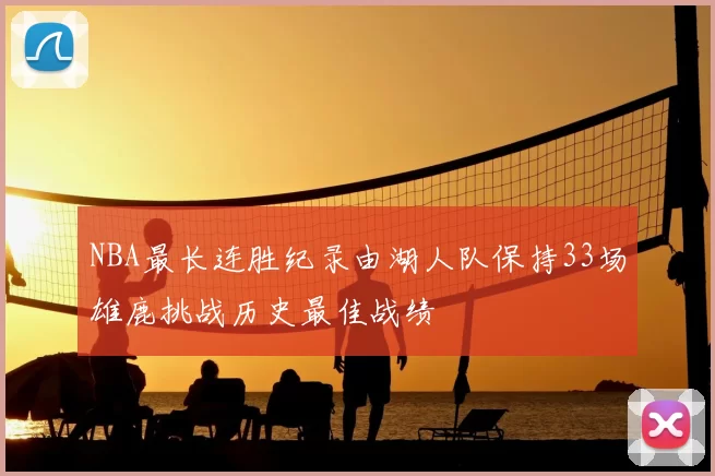 NBA最长连胜纪录由湖人队保持33场雄鹿挑战历史最佳战绩