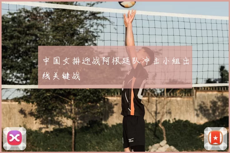 中国女排迎战阿根廷队冲击小组出线关键战