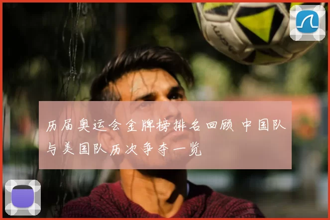 历届奥运会金牌榜排名回顾 中国队与美国队历次争夺一览