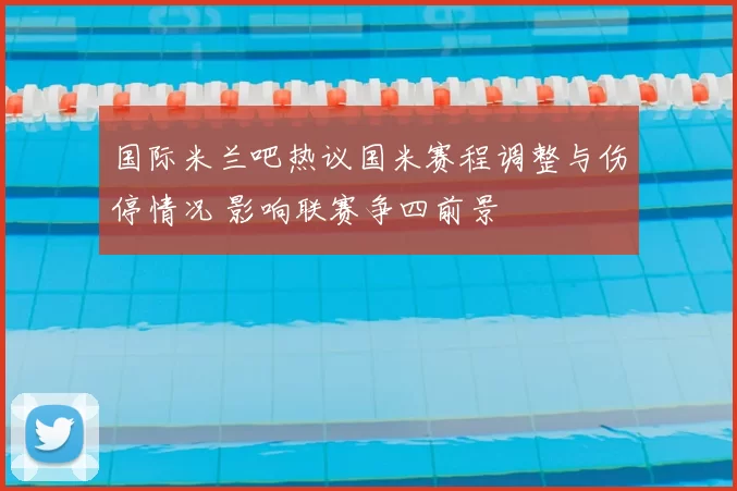 国际米兰吧热议国米赛程调整与伤停情况 影响联赛争四前景