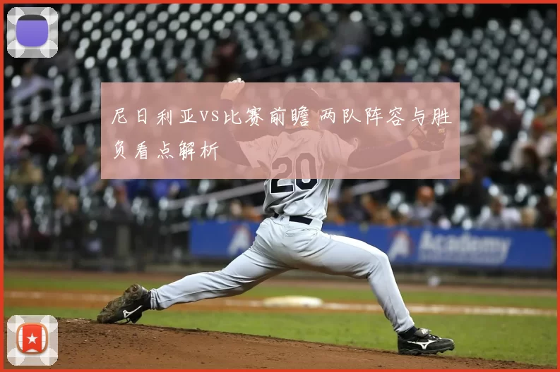 尼日利亚vs比赛前瞻 两队阵容与胜负看点解析