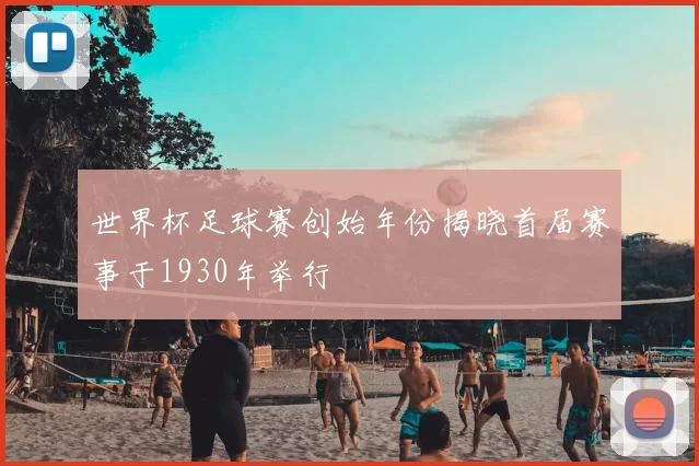 世界杯足球赛创始年份揭晓首届赛事于1930年举行