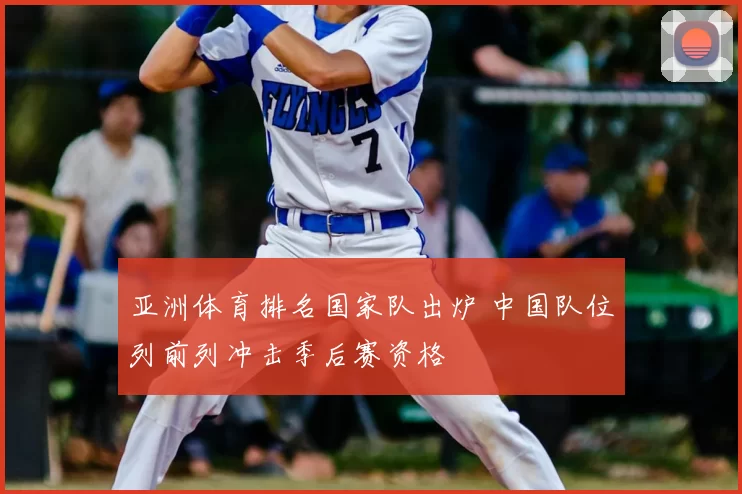 亚洲体育排名国家队出炉 中国队位列前列冲击季后赛资格