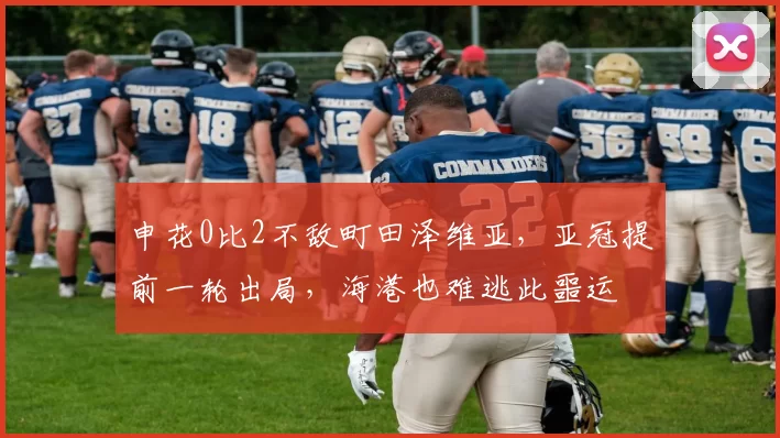 申花0比2不敌町田泽维亚，亚冠提前一轮出局，海港也难逃此噩运