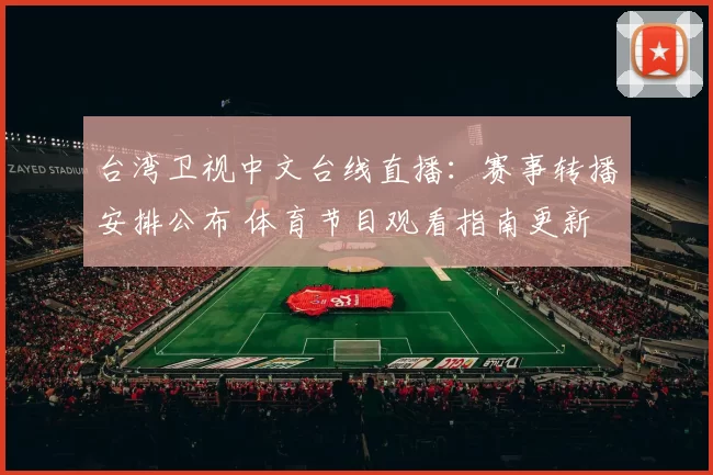 台湾卫视中文台线直播:赛事转播安排公布 体育节目观看指南更新