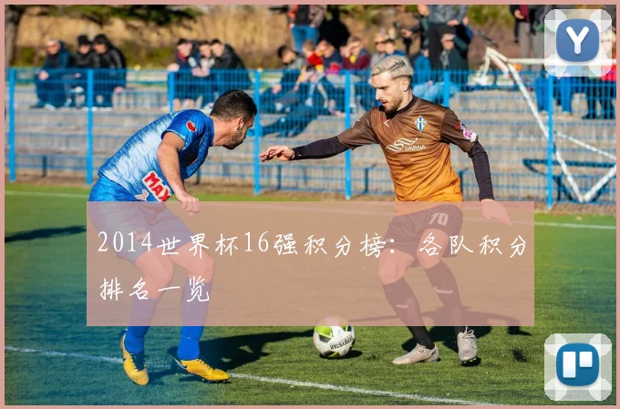2014世界杯16强积分榜：各队积分排名一览