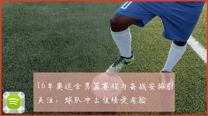 16年奥运会男篮赛程与备战安排引关注，球队冲击佳绩受考验