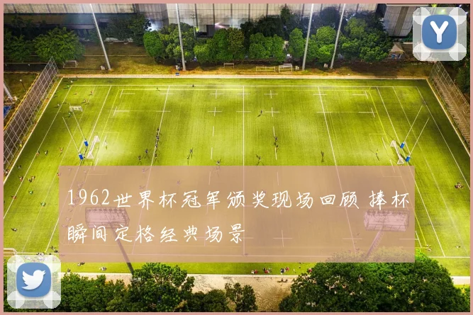 1962世界杯冠军颁奖现场回顾 捧杯瞬间定格经典场景