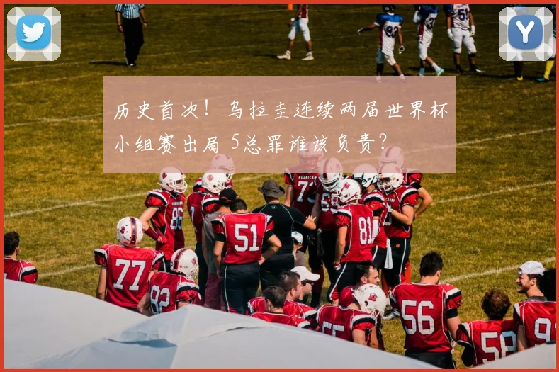 历史首次！乌拉圭连续两届世界杯小组赛出局 5总罪谁该负责？