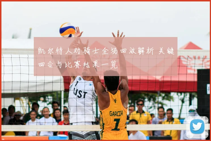凯尔特人对骑士全场回放解析 关键回合与比赛结果一览