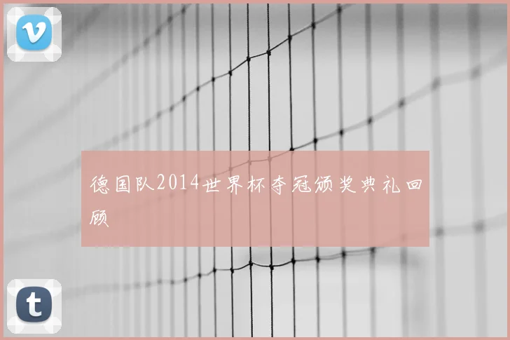 德国队2014世界杯夺冠颁奖典礼回顾