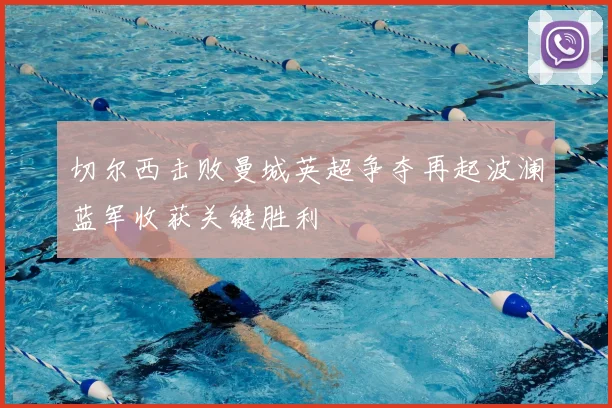 切尔西击败曼城英超争夺再起波澜蓝军收获关键胜利